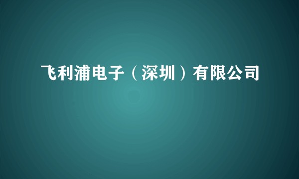 飞利浦电子(深圳)有限公司