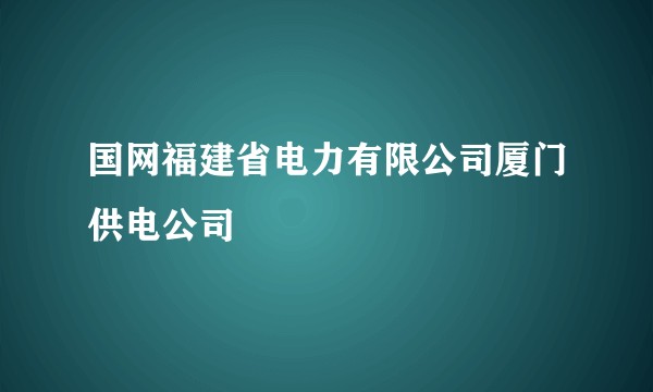 国网福建省电力有限公司厦门供电公司