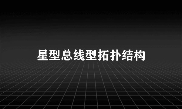 星型总线型拓扑结构