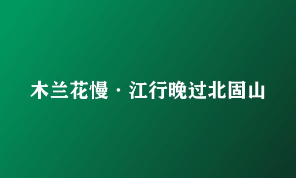 木兰花慢·江行晚过北固山