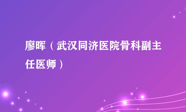 廖晖（武汉同济医院骨科副主任医师）
