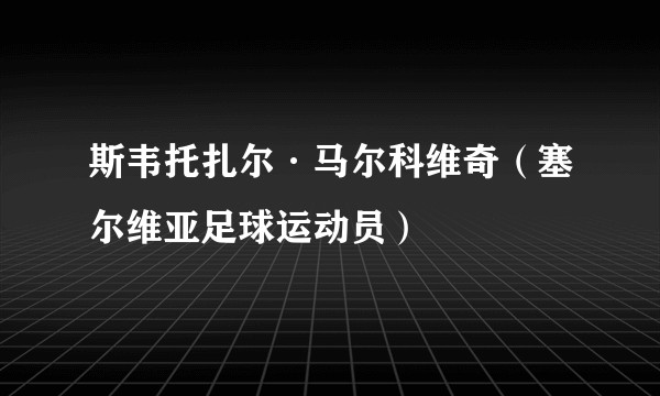 斯韦托扎尔·马尔科维奇（塞尔维亚足球运动员）