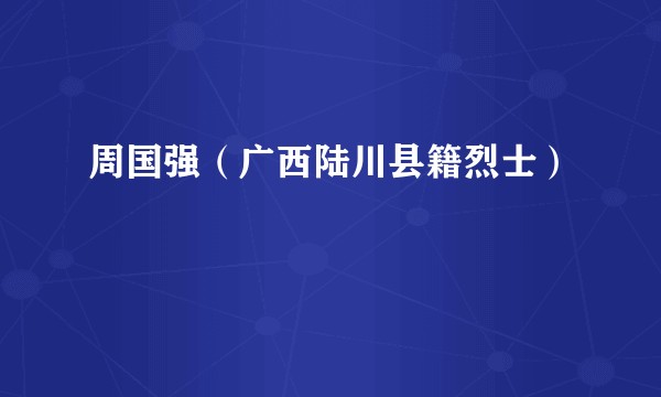 周国强（广西陆川县籍烈士）