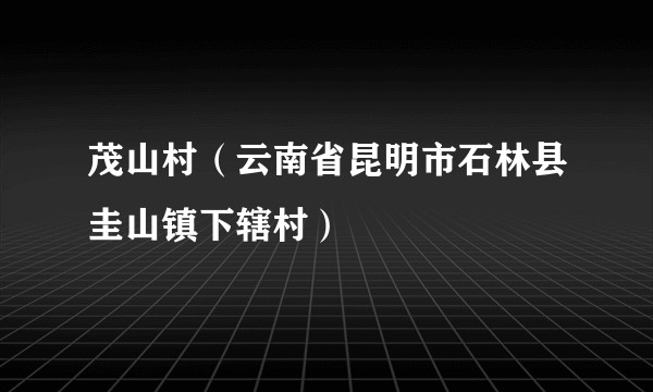 茂山村(云南省昆明市石林县圭山镇下辖村)
