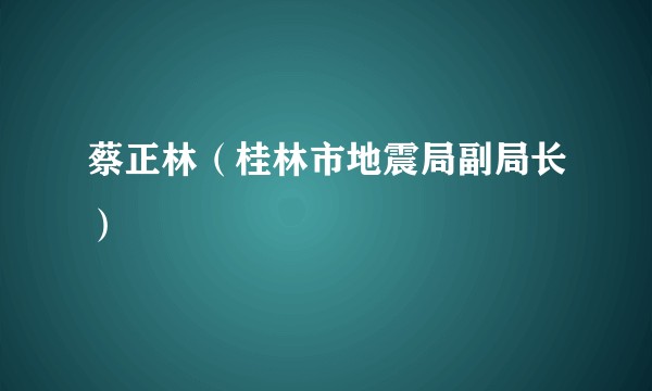 蔡正林(桂林市地震局副局长)