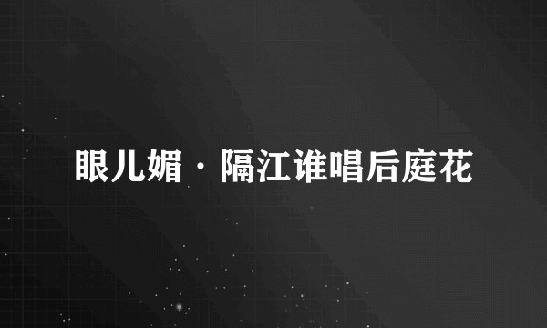眼儿媚·隔江谁唱后庭花