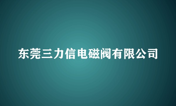 东莞三力信电磁阀有限公司