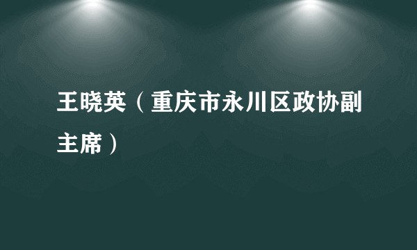 王晓英（重庆市永川区政协副主席）