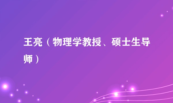 王亮（物理学教授、硕士生导师）
