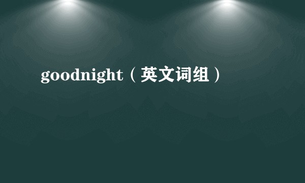goodnight（英文词组）