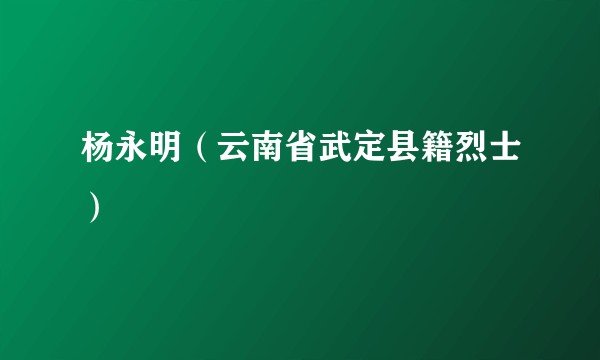 杨永明(云南省武定县籍烈士)