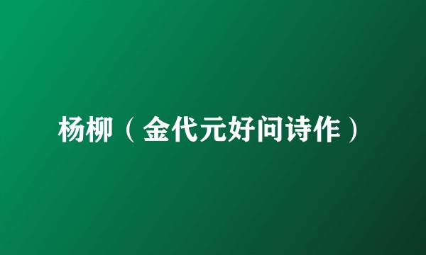 杨柳（金代元好问诗作）