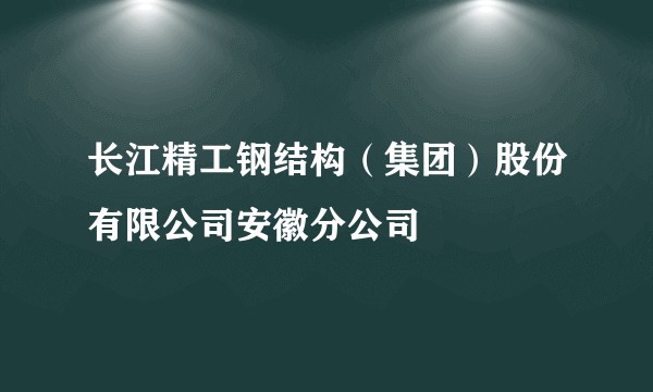 长江精工钢结构（集团）股份有限公司安徽分公司