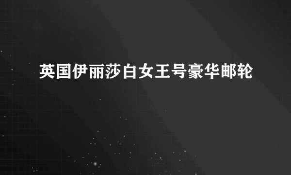 英国伊丽莎白女王号豪华邮轮