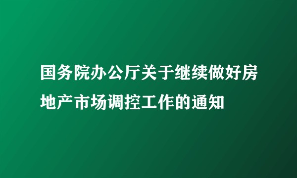 国务院办公厅关于继续做好房地产市场调控工作的通知