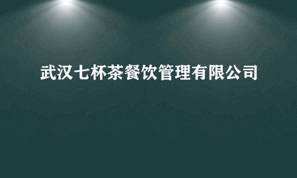 武汉七杯茶餐饮管理有限公司