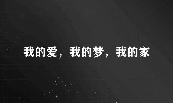 我的爱，我的梦，我的家