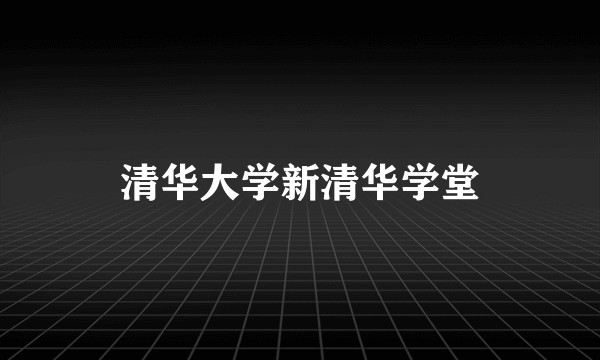 清华大学新清华学堂