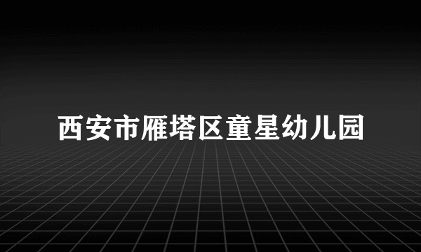 西安市雁塔区童星幼儿园