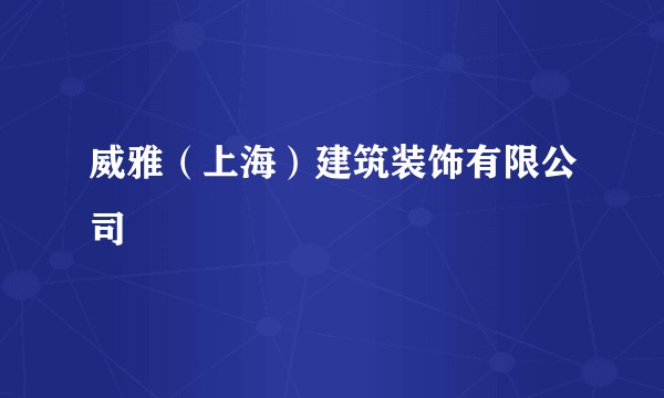 威雅（上海）建筑装饰有限公司
