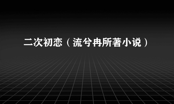 二次初恋（流兮冉所著小说）