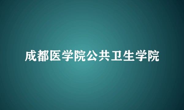 成都医学院公共卫生学院
