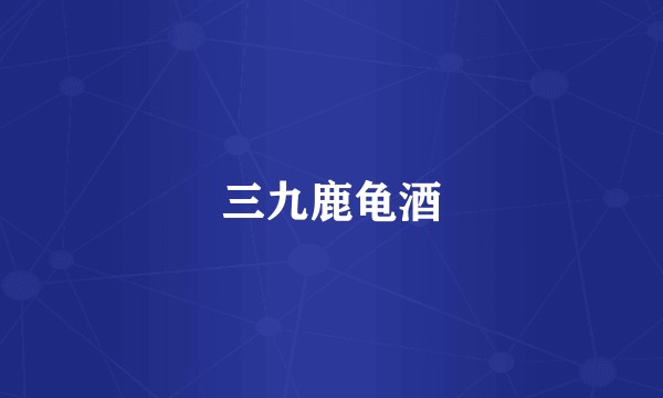 三九鹿龟酒
