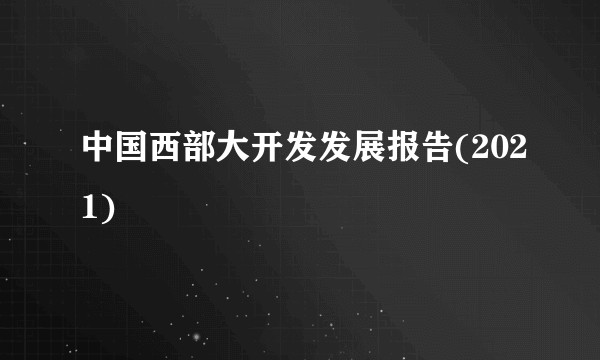 中国西部大开发发展报告(2021)