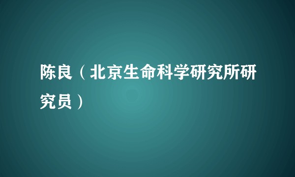 陈良（北京生命科学研究所研究员）