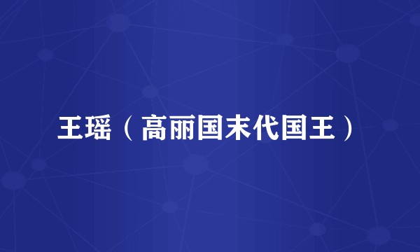 王瑶（高丽国末代国王）