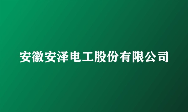 安徽安泽电工股份有限公司