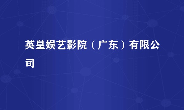 英皇娱艺影院(广东)有限公司