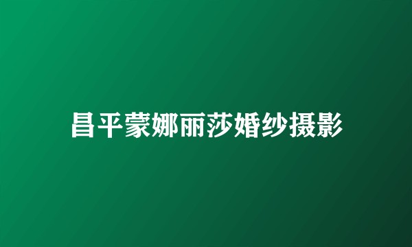 昌平蒙娜丽莎婚纱摄影