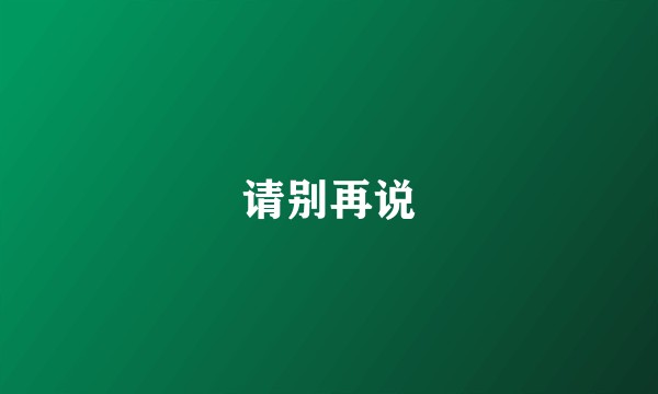 请别再说