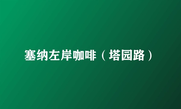 塞纳左岸咖啡（塔园路）