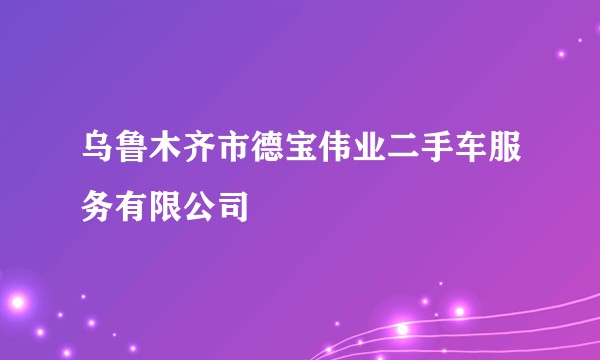 乌鲁木齐市德宝伟业二手车服务有限公司