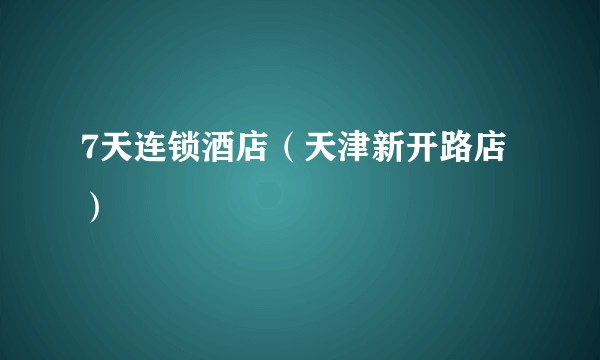 7天连锁酒店（天津新开路店）