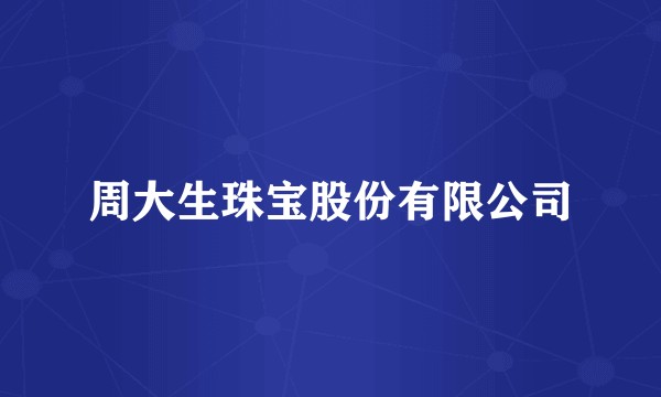 周大生珠宝股份有限公司