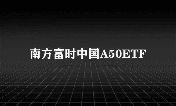 南方富时中国A50ETF