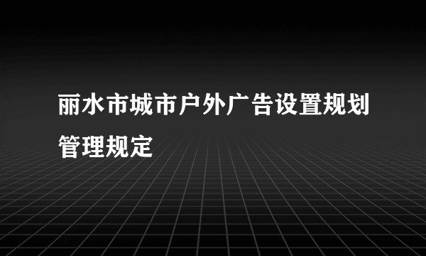 丽水市城市户外广告设置规划管理规定