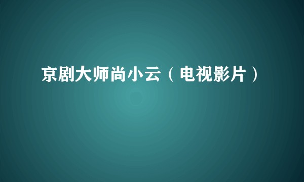 京剧大师尚小云（电视影片）