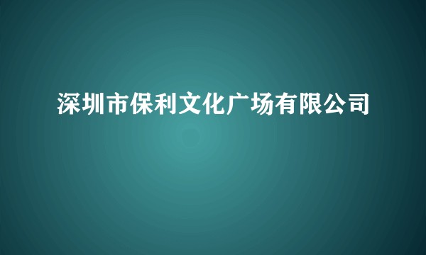 深圳市保利文化广场有限公司