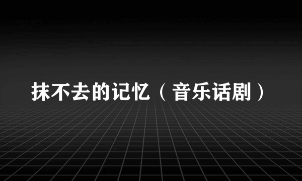 抹不去的记忆（音乐话剧）