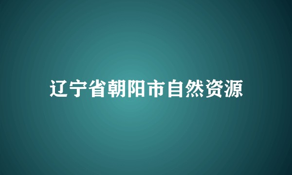 辽宁省朝阳市自然资源
