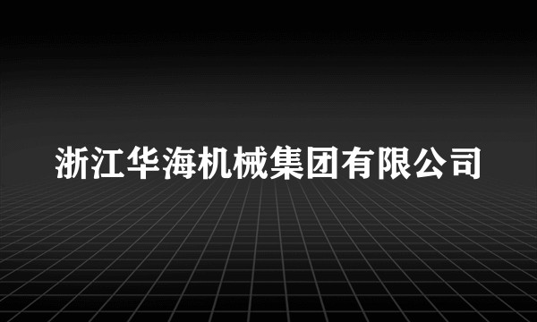 浙江华海机械集团有限公司