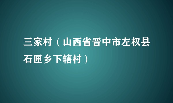 三家村(山西省晋中市左权县石匣乡下辖村)