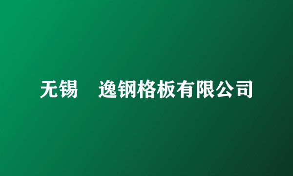 无锡瑄逸钢格板有限公司