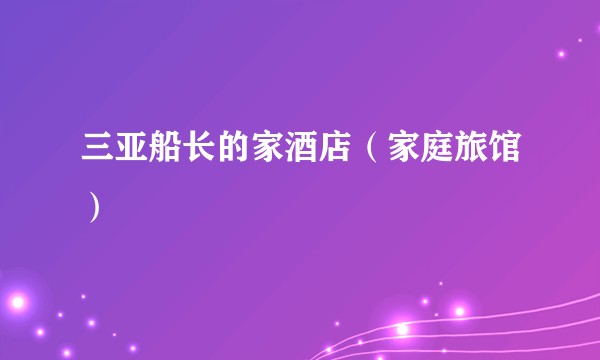 三亚船长的家酒店(家庭旅馆)