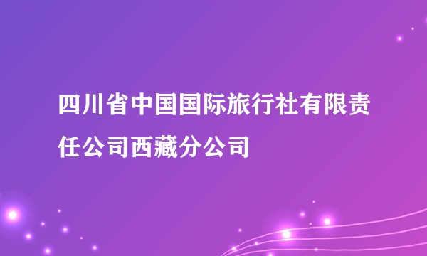 四川省中国国际旅行社有限责任公司西藏分公司