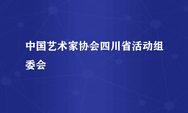 中国艺术家协会四川省活动组委会